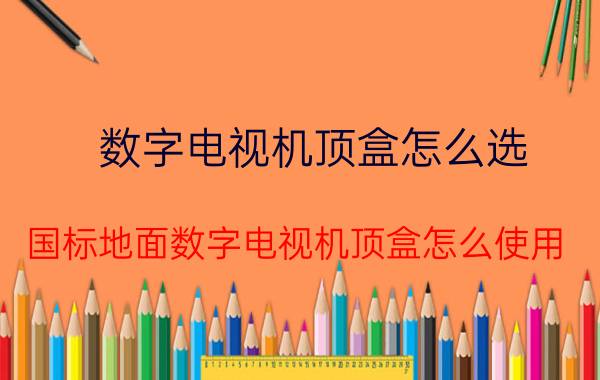 数字电视机顶盒怎么选 国标地面数字电视机顶盒怎么使用？